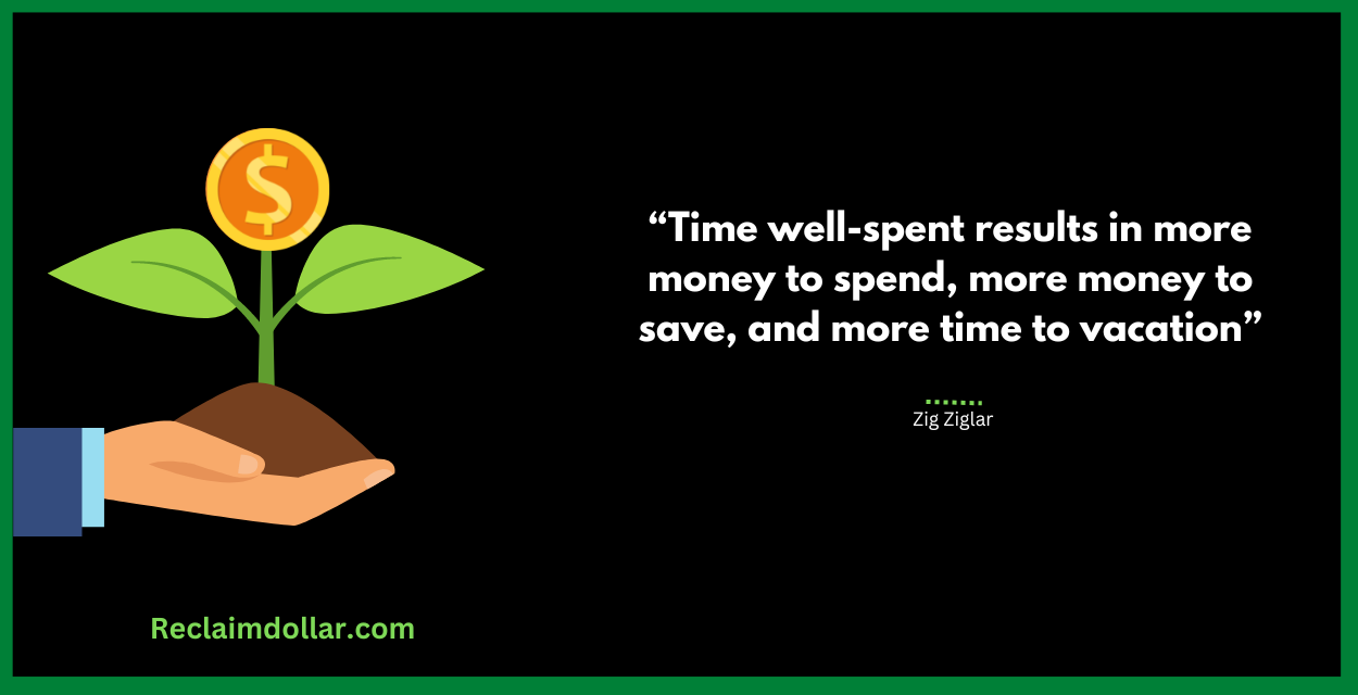 Time well-spent results in more money to spend, more money to save, and more time to vacation. Zig Ziglar