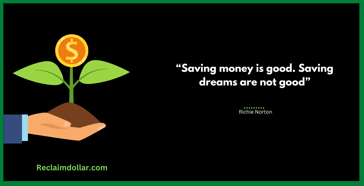 "Saving money is good. Saving dreams are not good." Richie Norton 