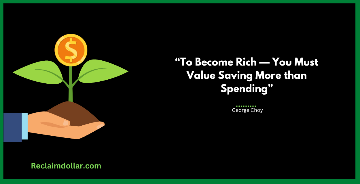“To Become Rich — You Must Value Saving More than Spending.”George Choy, STEALTH MILLIONAIRE: How to Save Money and Manage Your Money Like the Rich