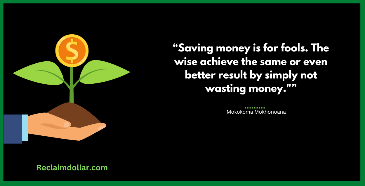 Saving money is for fools. The wise achieve the same or even better result by simply not wasting money."― Mokokoma Mokhonoana
