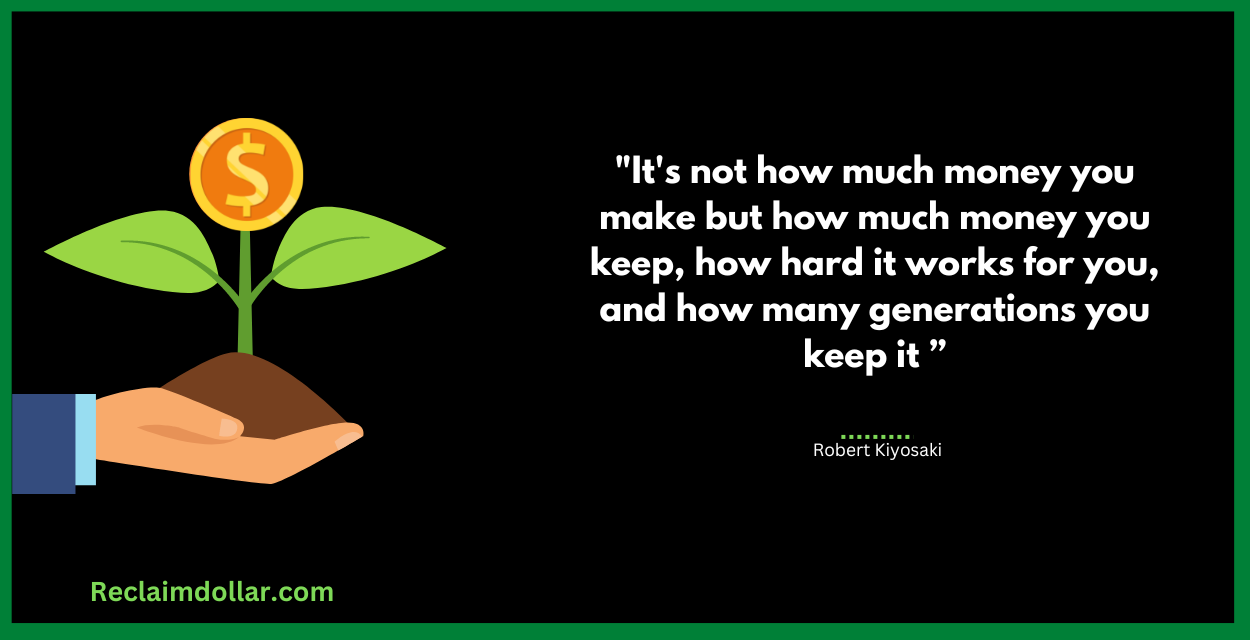 It's not how much money you make but how much money you keep, how hard it works for you, and how many generations you keep it. Robert Kiyosaki